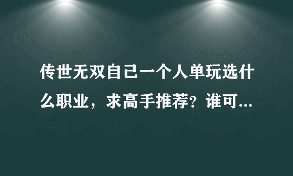 传世无双自己一个人单玩选什么职业，求高手推荐？谁可以帮帮我