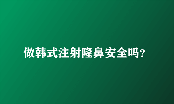 做韩式注射隆鼻安全吗？