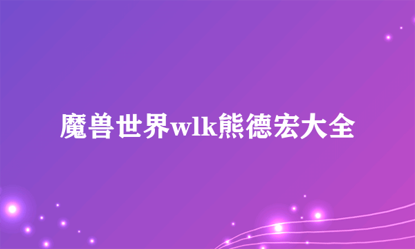 魔兽世界wlk熊德宏大全