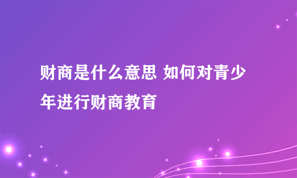 财商是什么意思 如何对青少年进行财商教育