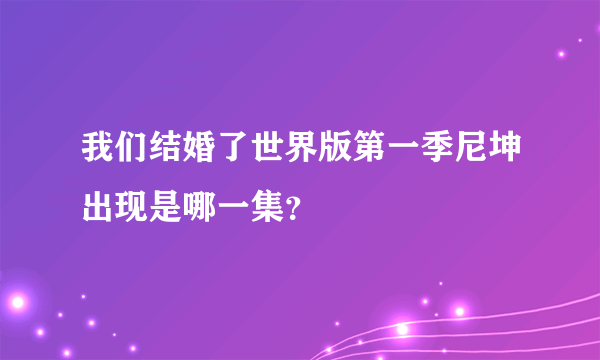 我们结婚了世界版第一季尼坤出现是哪一集？