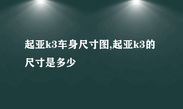 起亚k3车身尺寸图,起亚k3的尺寸是多少