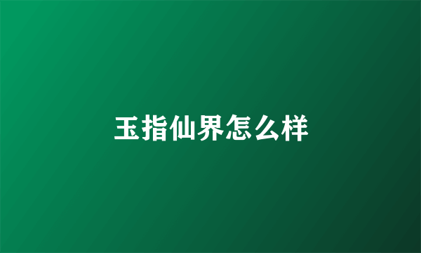 玉指仙界怎么样