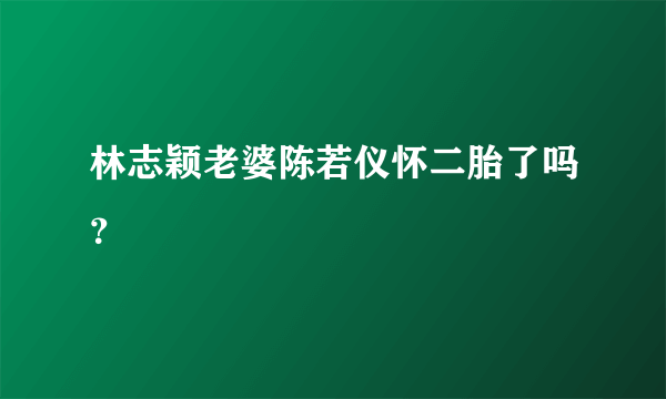 林志颖老婆陈若仪怀二胎了吗？