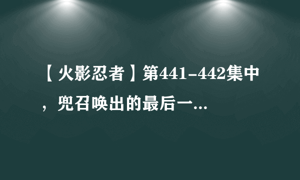 【火影忍者】第441-442集中，兜召唤出的最后一个棺材，里面可能是谁？