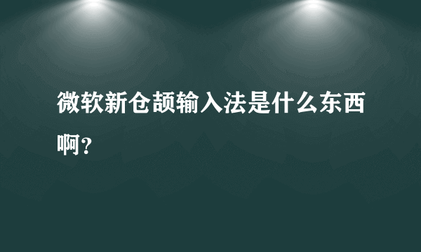 微软新仓颉输入法是什么东西啊？