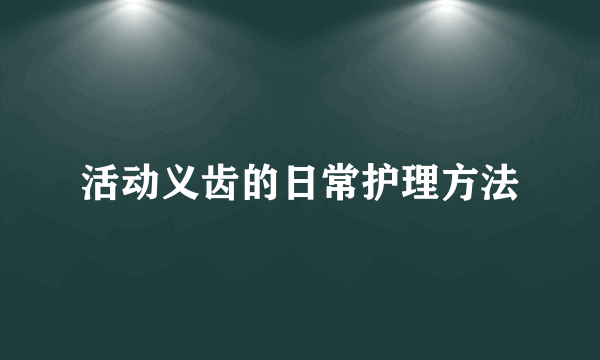 活动义齿的日常护理方法