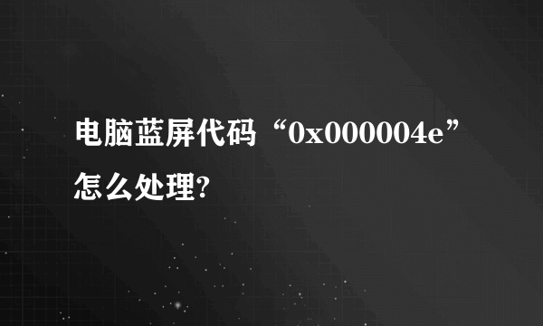 电脑蓝屏代码“0x000004e”怎么处理?