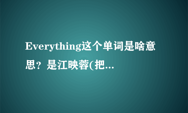 Everything这个单词是啥意思？是江映蓉(把握你的美)这首歌的歌词