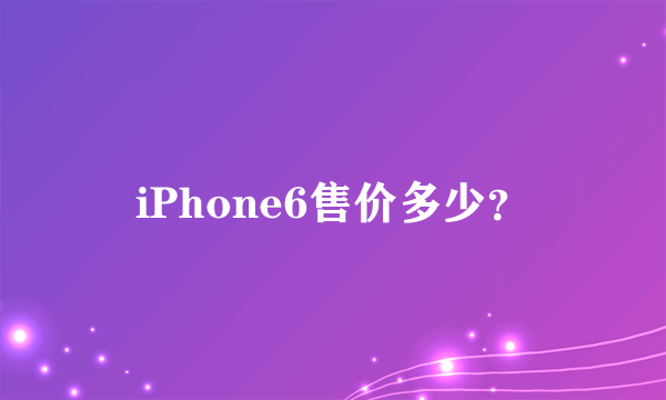 iPhone6售价多少？