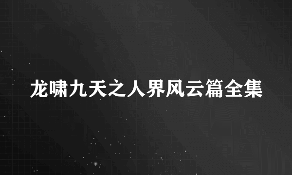 龙啸九天之人界风云篇全集