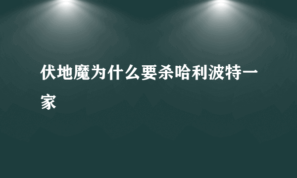 伏地魔为什么要杀哈利波特一家