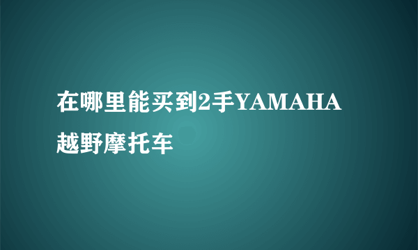 在哪里能买到2手YAMAHA越野摩托车