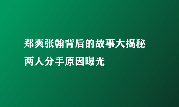 郑爽张翰背后的故事大揭秘 两人分手原因曝光