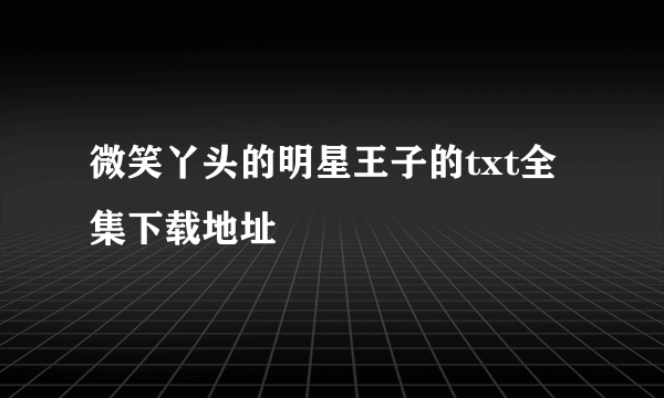 微笑丫头的明星王子的txt全集下载地址