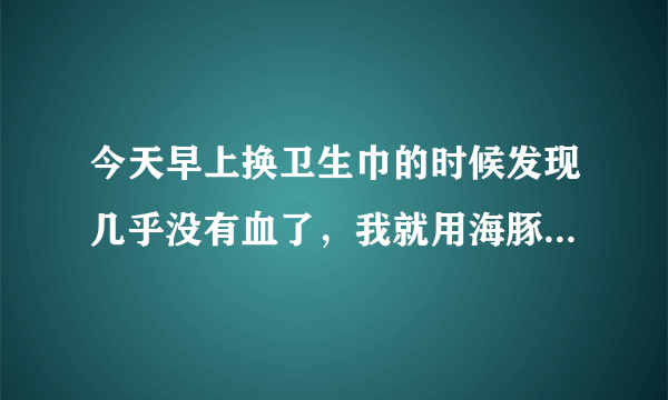 今天早上换卫生巾的时候发现几乎没有血了，我就用海豚按摩棒震动