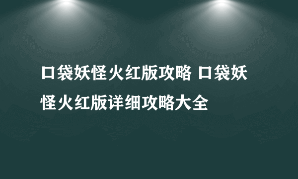 口袋妖怪火红版攻略 口袋妖怪火红版详细攻略大全