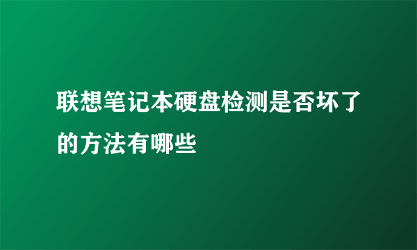 联想笔记本硬盘检测是否坏了的方法有哪些