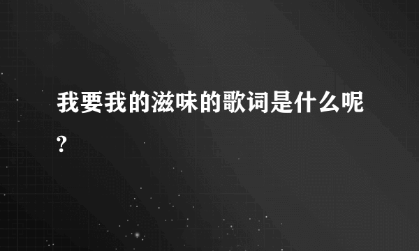 我要我的滋味的歌词是什么呢?