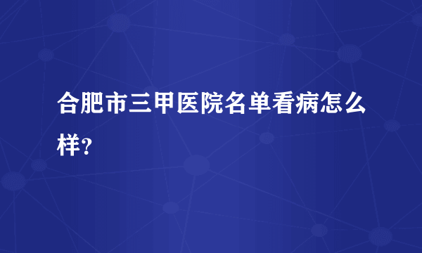 合肥市三甲医院名单看病怎么样？