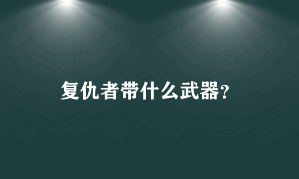 复仇者带什么武器？