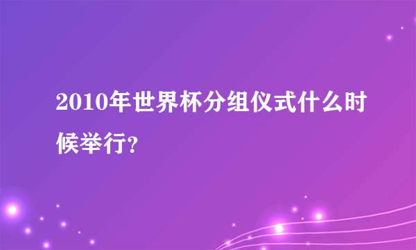 2010年世界杯分组仪式什么时候举行？