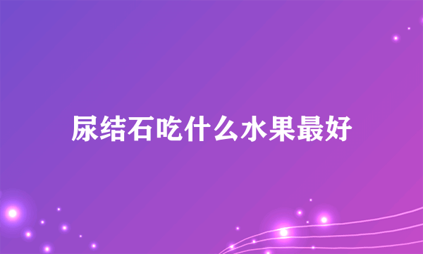 尿结石吃什么水果最好