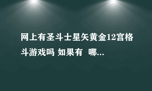 网上有圣斗士星矢黄金12宫格斗游戏吗 如果有  哪里下载呢