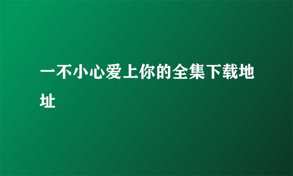 一不小心爱上你的全集下载地址