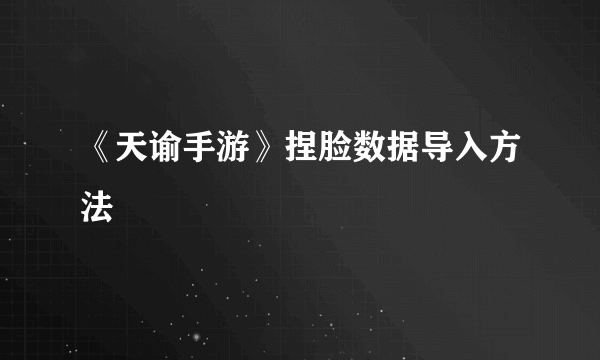 《天谕手游》捏脸数据导入方法