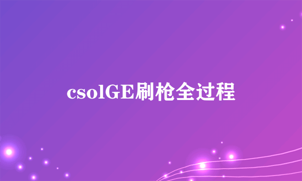 csolGE刷枪全过程