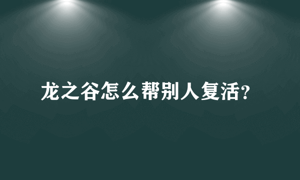 龙之谷怎么帮别人复活？