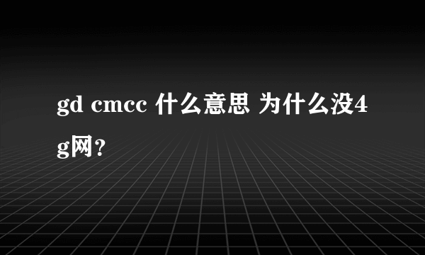 gd cmcc 什么意思 为什么没4g网？