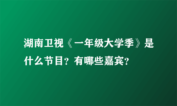 湖南卫视《一年级大学季》是什么节目？有哪些嘉宾？