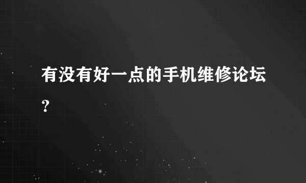 有没有好一点的手机维修论坛？