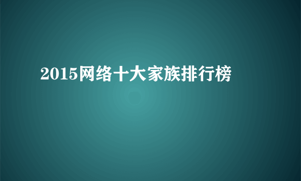 2015网络十大家族排行榜