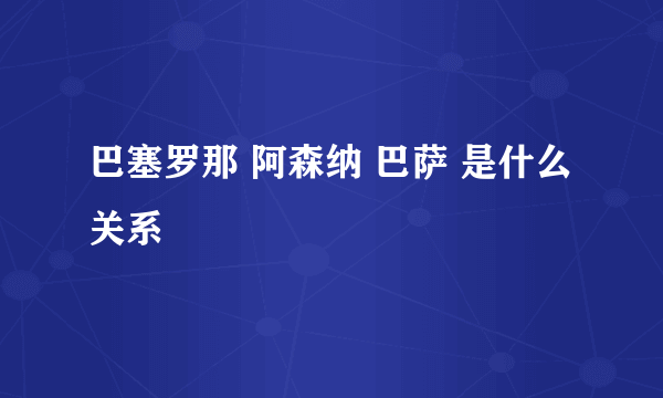 巴塞罗那 阿森纳 巴萨 是什么关系