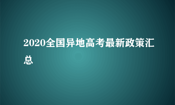 2020全国异地高考最新政策汇总