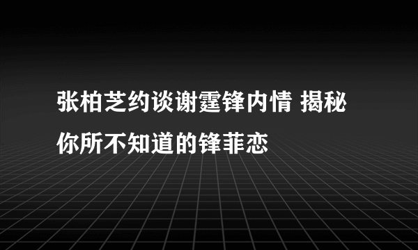 张柏芝约谈谢霆锋内情 揭秘你所不知道的锋菲恋