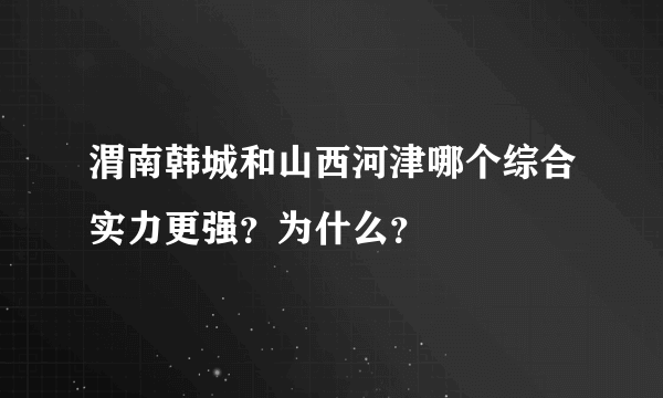 渭南韩城和山西河津哪个综合实力更强？为什么？