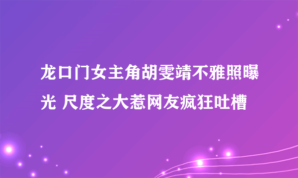 龙口门女主角胡雯靖不雅照曝光 尺度之大惹网友疯狂吐槽