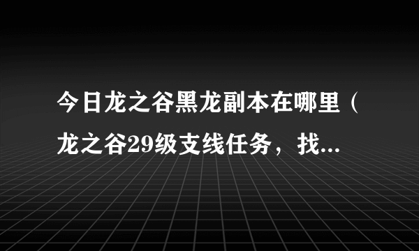 今日龙之谷黑龙副本在哪里（龙之谷29级支线任务，找黑烟的路线）