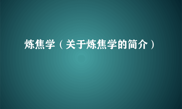 炼焦学（关于炼焦学的简介）