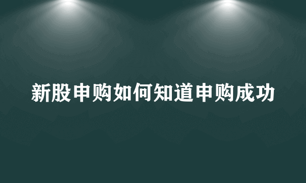 新股申购如何知道申购成功