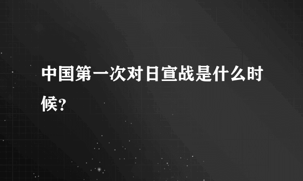 中国第一次对日宣战是什么时候？