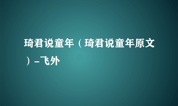 琦君说童年（琦君说童年原文）-飞外