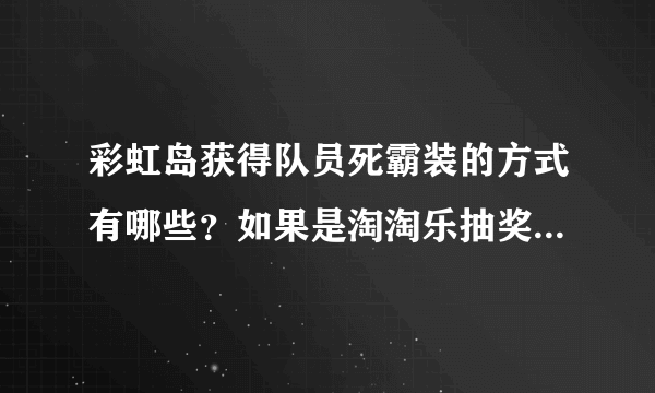 彩虹岛获得队员死霸装的方式有哪些？如果是淘淘乐抽奖的话平均要多少次才能抽到？？？