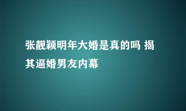 张靓颖明年大婚是真的吗 揭其逼婚男友内幕