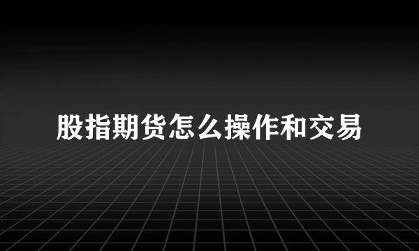 股指期货怎么操作和交易