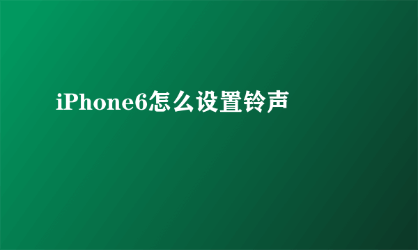 iPhone6怎么设置铃声